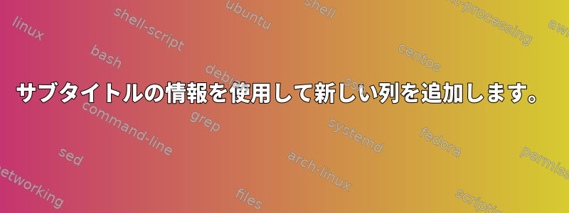 サブタイトルの情報を使用して新しい列を追加します。