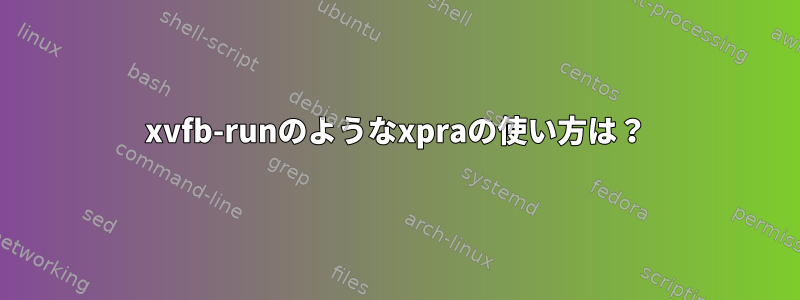 xvfb-runのようなxp​​raの使い方は？