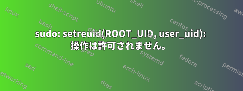 sudo: setreuid(ROOT_UID, user_uid): 操作は許可されません。