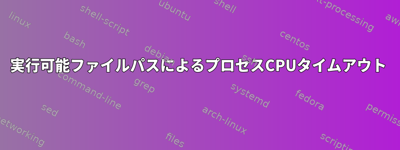 実行可能ファイルパスによるプロセスCPUタイムアウト