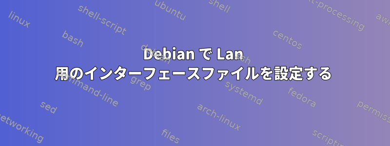 Debian で Lan 用のインターフェースファイルを設定する