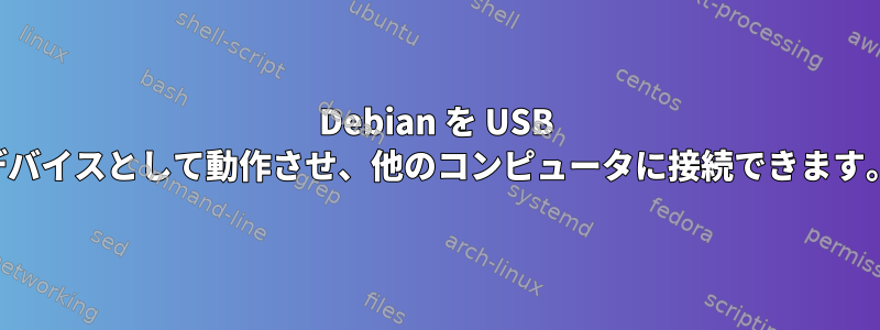 Debian を USB デバイスとして動作させ、他のコンピュータに接続できます。