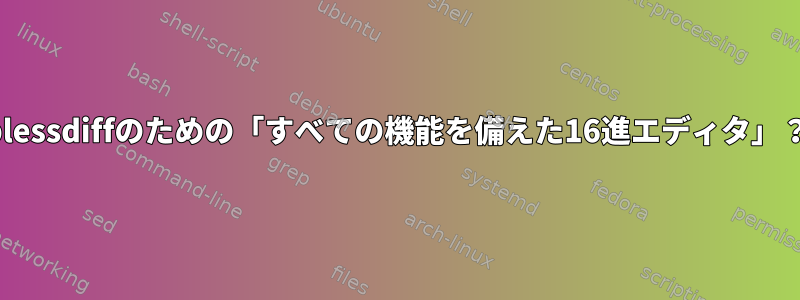 blessdiffのための「すべての機能を備えた16進エディタ」？