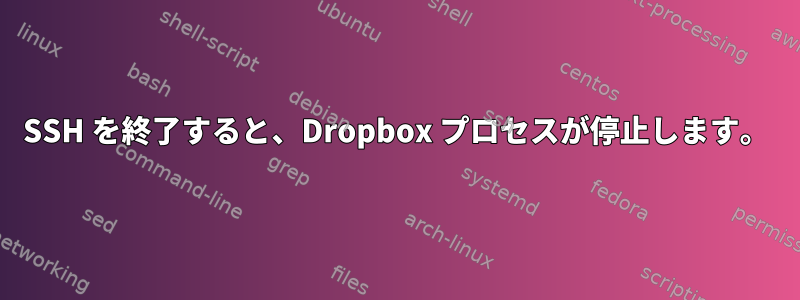 SSH を終了すると、Dropbox プロセスが停止します。