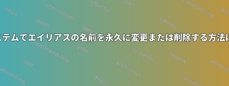 システムでエイリアスの名前を永久に変更または削除する方法は？