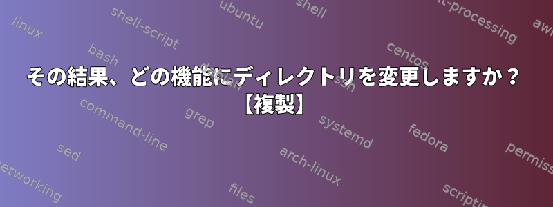 その結果、どの機能にディレクトリを変更しますか？ 【複製】