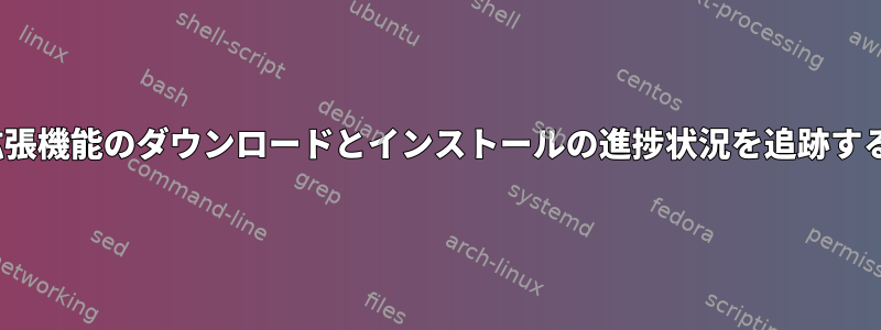 GNOME拡張機能のダウンロードとインストールの進捗状況を追跡する方法は？