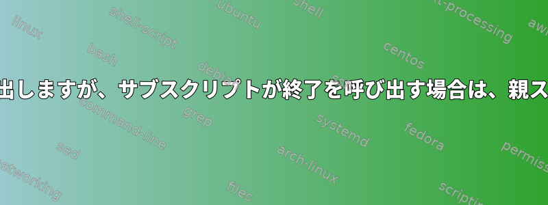 他のスクリプトのスクリプトを呼び出しますが、サブスクリプトが終了を呼び出す場合は、親スクリプトを終了しないでください。