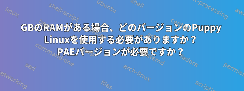 2GBのRAMがある場合、どのバージョンのPuppy Linuxを使用する必要がありますか？ PAEバージョンが必要ですか？