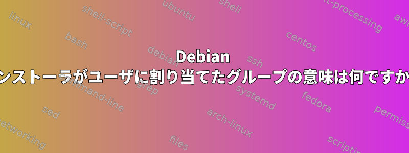 Debian インストーラがユーザに割り当てたグループの意味は何ですか？