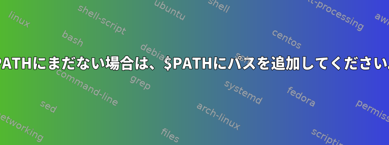 $PATHにまだない場合は、$PATHにパスを追加してください。