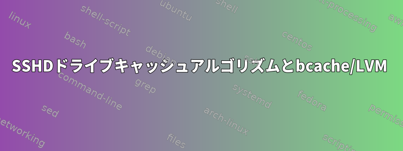 SSHDドライブキャッシュアルゴリズムとbcache/LVM