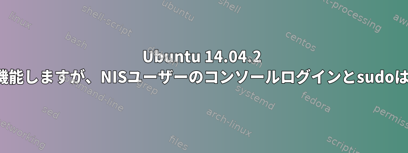 Ubuntu 14.04.2 LTS：SSHは機能しますが、NISユーザーのコンソールログインとsudoは失敗します。