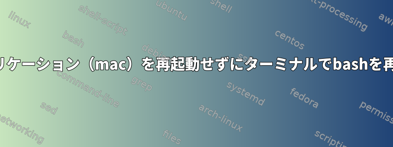 ターミナルアプリケーション（mac）を再起動せずにターミナルでbashを再起動しますか？