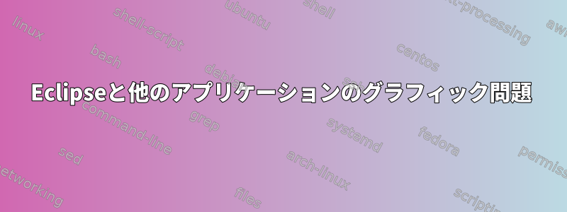 Eclipseと他のアプリケーションのグラフィック問題