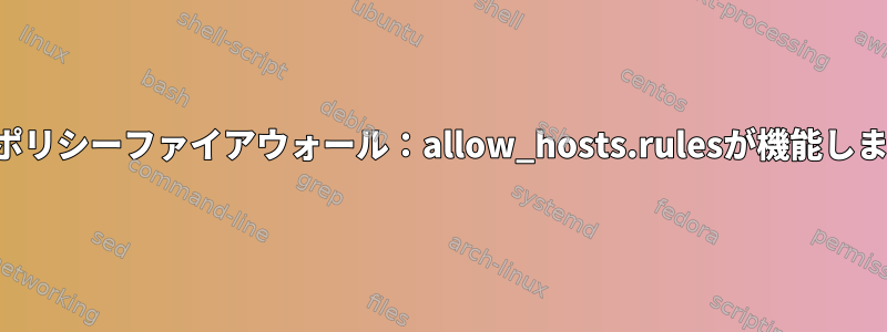 高度なポリシーファイアウォール：allow_hosts.rulesが機能しません。