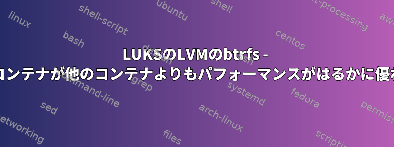 LUKSのLVMのbtrfs - 1つのLUKSコンテナが他のコンテナよりもパフォーマンスがはるかに優れています。