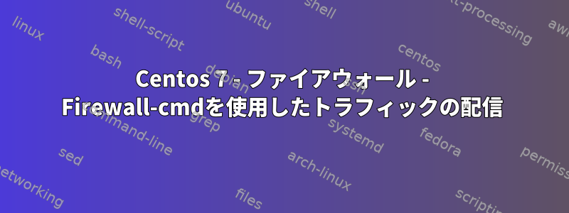 Centos 7 - ファイアウォール - Firewall-cmdを使用したトラフィックの配信