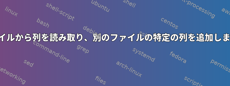 ファイルから列を読み取り、別のファイルの特定の列を追加します。