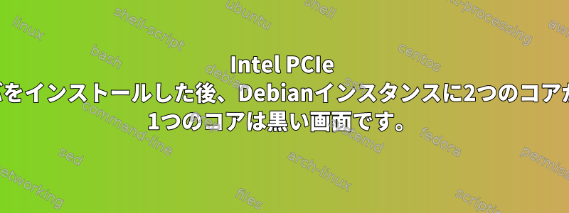 Intel PCIe SSDドライバをインストールした後、Debianインスタンスに2つのコアがあります。 1つのコアは黒い画面です。