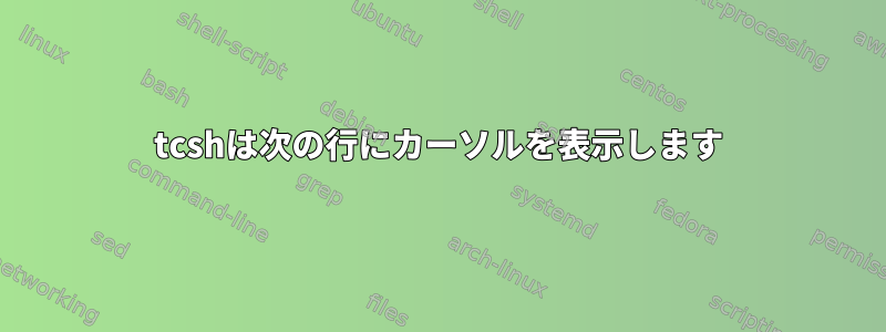 tcshは次の行にカーソルを表示します