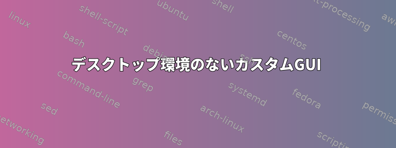 デスクトップ環境のないカスタムGUI