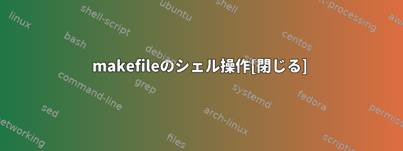 makefileのシェル操作[閉じる]