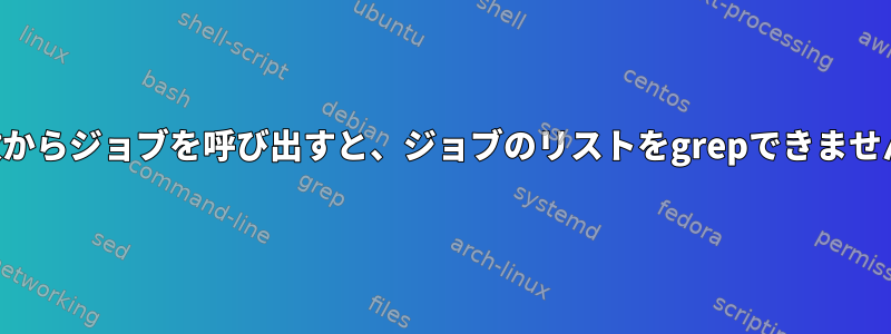 関数からジョブを呼び出すと、ジョブのリストをgrepできません。