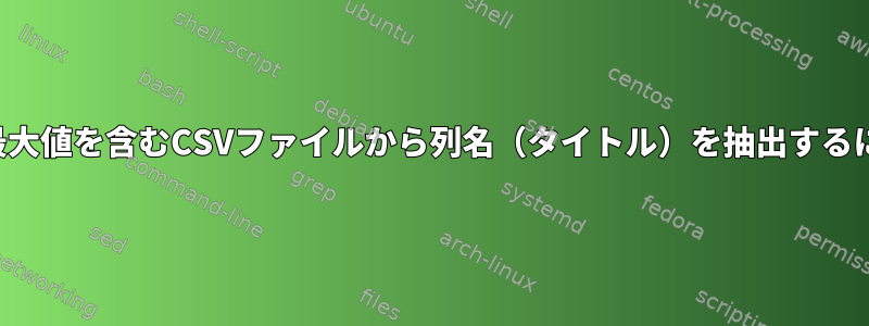 行の最大値を含むCSVファイルから列名（タイトル）を抽出するには？