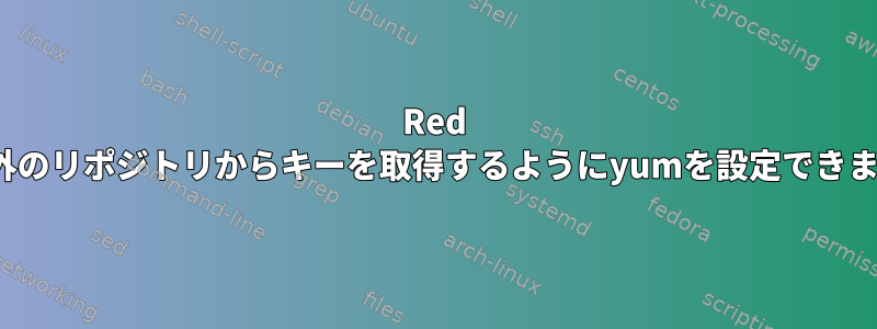 Red Hat以外のリポジトリからキーを取得するようにyumを設定できますか？