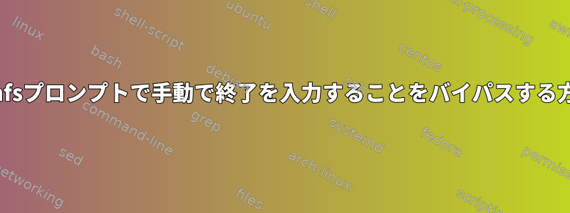 initramfsプロンプトで手動で終了を入力することをバイパスする方法は？