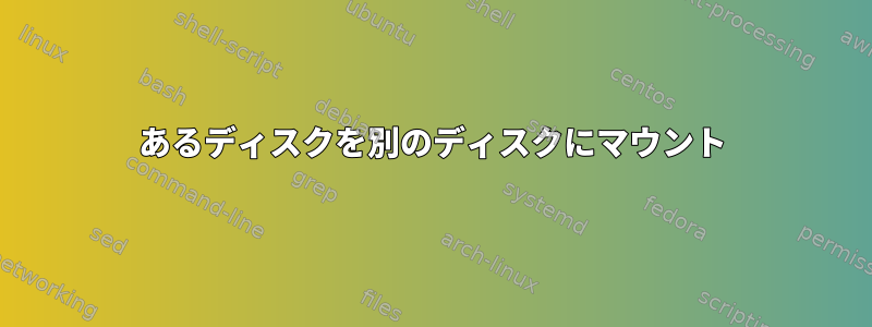 あるディスクを別のディスクにマウント