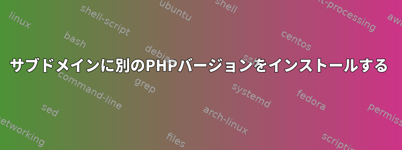 サブドメインに別のPHPバージョンをインストールする