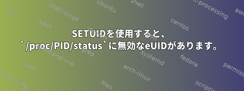 SETUIDを使用すると、 `/proc/PID/status`に無効なeUIDがあります。