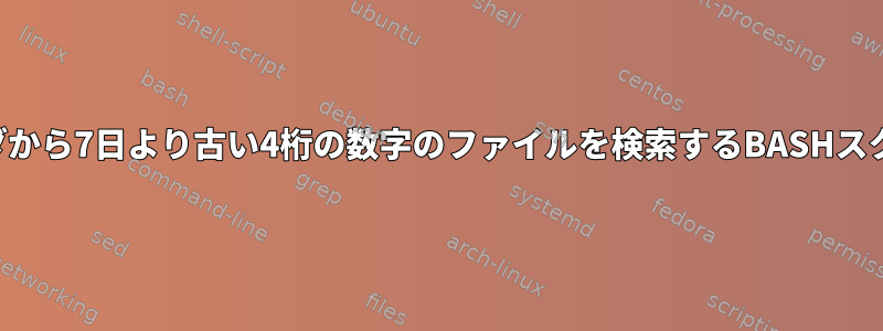 フォルダから7日より古い4桁の数字のファイルを検索するBASHスクリプト