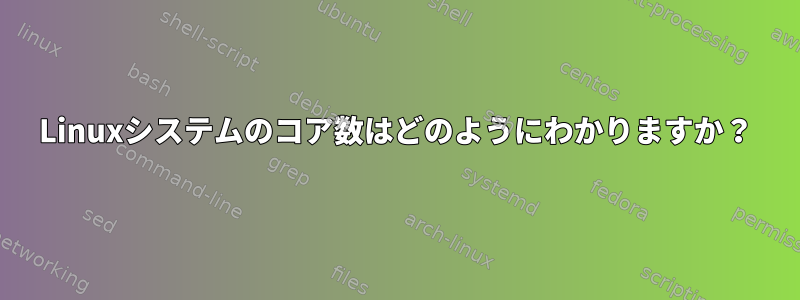 Linuxシステムのコア数はどのようにわかりますか？