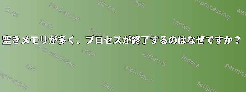 空きメモリが多く、プロセスが終了するのはなぜですか？