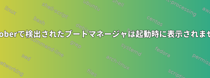 os-proberで検出されたブートマネージャは起動時に表示されません。