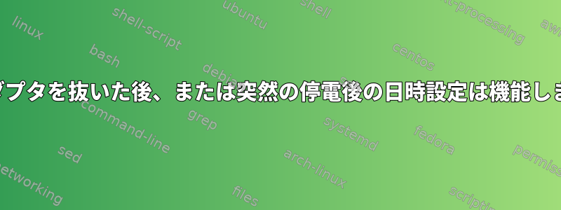 電源アダプタを抜いた後、または突然の停電後の日時設定は機能しません。