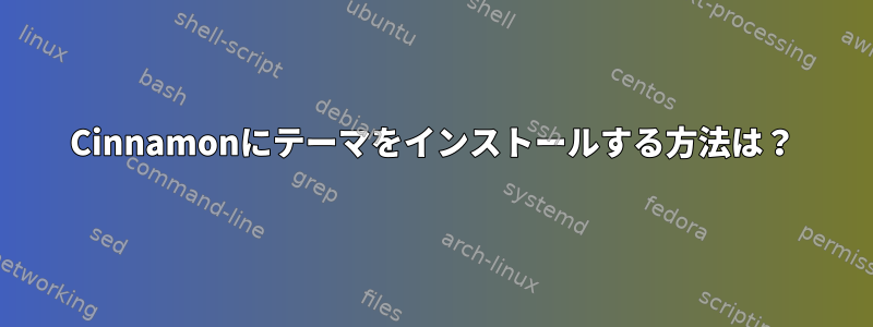 Cinnamonにテーマをインストールする方法は？