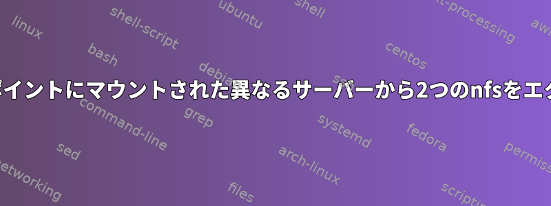 同じマウントポイントにマウントされた異なるサーバーから2つのnfsをエクスポートする