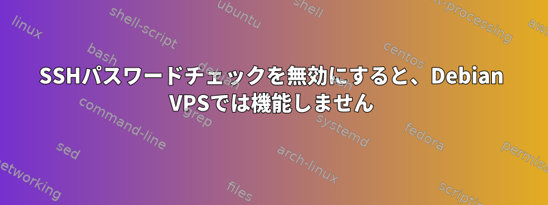 SSHパスワードチェックを無効にすると、Debian VPSでは機能しません