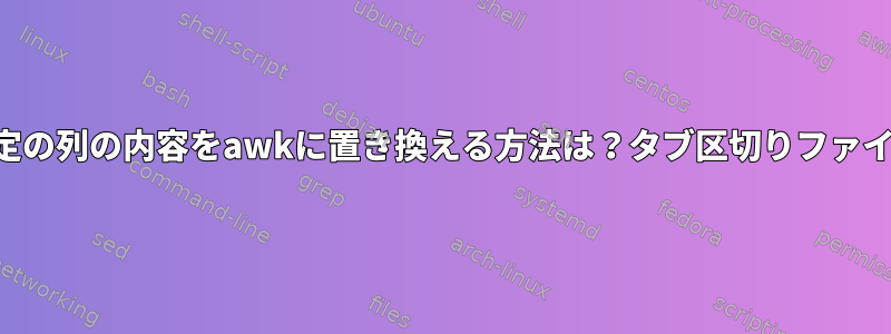 特定の列の内容をawkに置き換える方法は？タブ区切りファイル