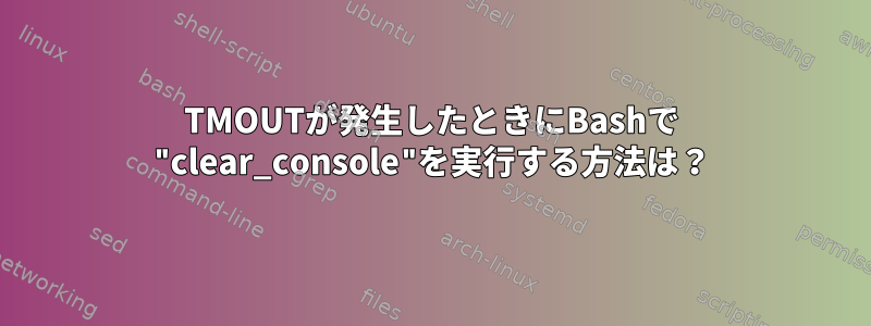 TMOUTが発生したときにBashで "clear_console"を実行する方法は？