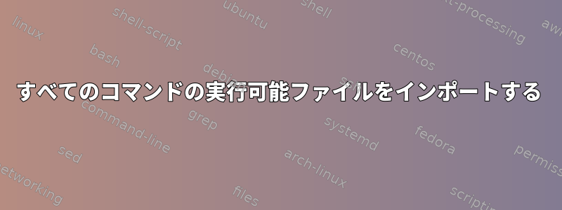 すべてのコマンドの実行可能ファイルをインポートする