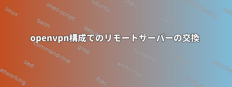 openvpn構成でのリモートサーバーの交換