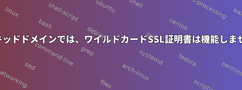 ネイキッドドメインでは、ワイルドカードSSL証明書は機能しません。