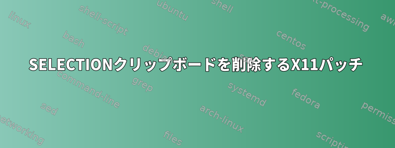 SELECTIONクリップボードを削除するX11パッチ