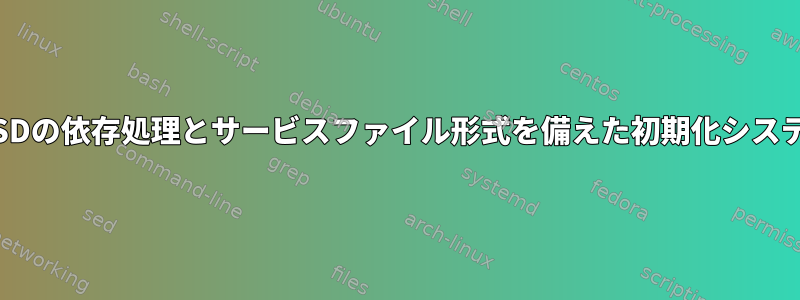 *BSDの依存処理とサービスファイル形式を備えた初期化システム