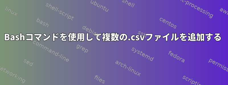 Bashコマンドを使用して複数の.csvファイルを追加する